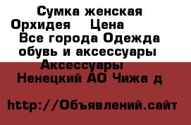 Сумка женская “Орхидея“ › Цена ­ 3 300 - Все города Одежда, обувь и аксессуары » Аксессуары   . Ненецкий АО,Чижа д.